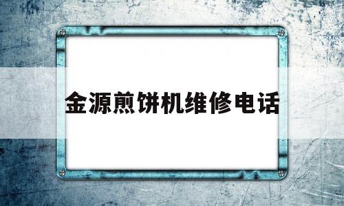 金源煎饼机维修电话(苏泊尔电饼铛维修服务电话)